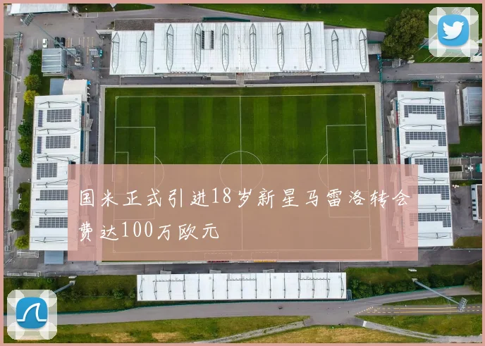 国米正式引进18岁新星马雷洛转会费达100万欧元