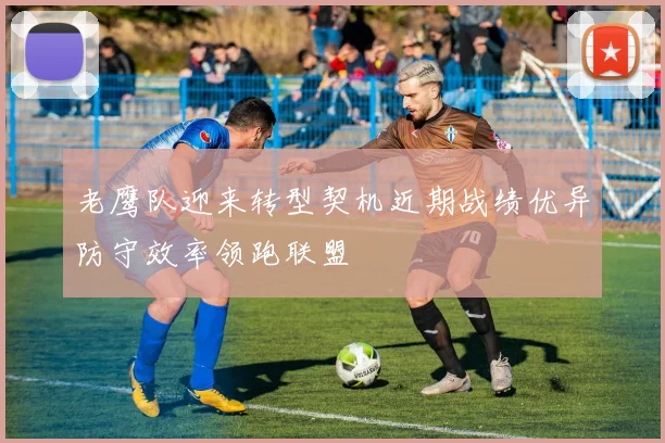 老鹰队迎来转型契机近期战绩优异防守效率领跑联盟