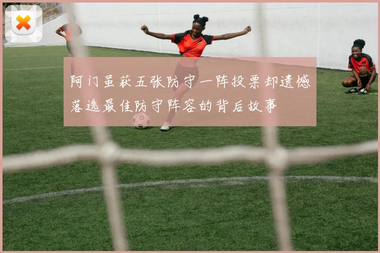 阿门虽获五张防守一阵投票却遗憾落选最佳防守阵容的背后故事
