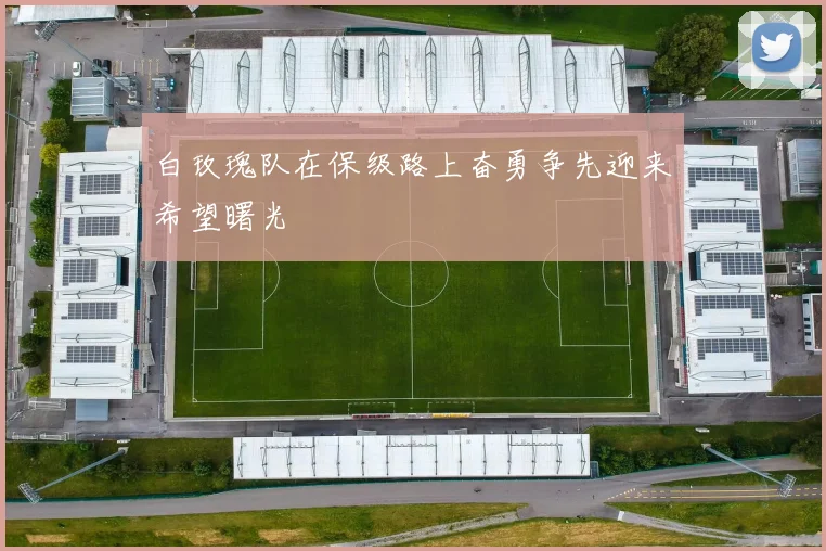 白玫瑰队在保级路上奋勇争先迎来希望曙光