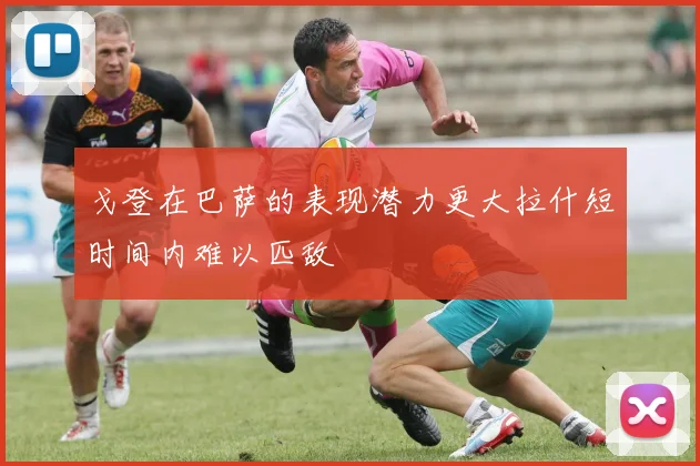 戈登在巴萨的表现潜力更大拉什短时间内难以匹敌