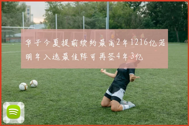 华子今夏提前续约最高2年1216亿若明年入选最佳阵可再签4年3亿