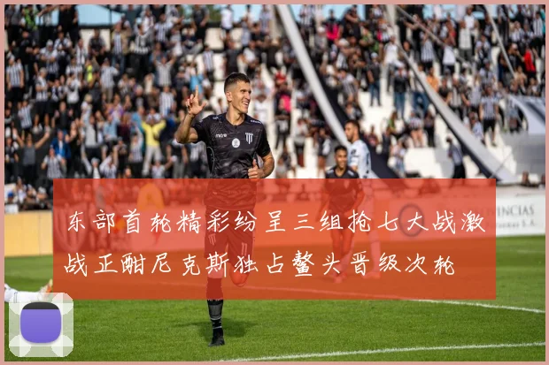 东部首轮精彩纷呈三组抢七大战激战正酣尼克斯独占鳌头晋级次轮
