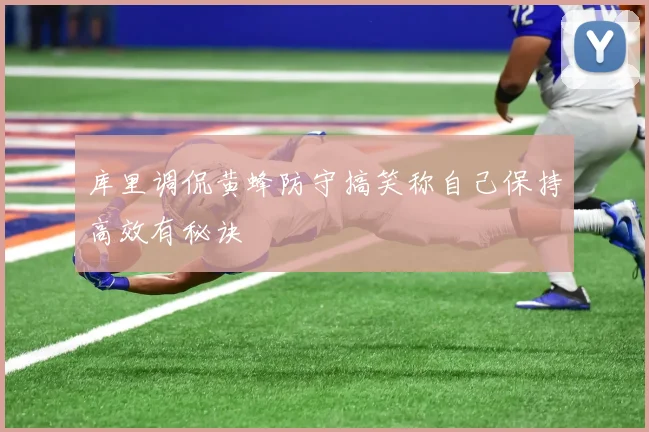 库里调侃黄蜂防守搞笑称自己保持高效有秘诀