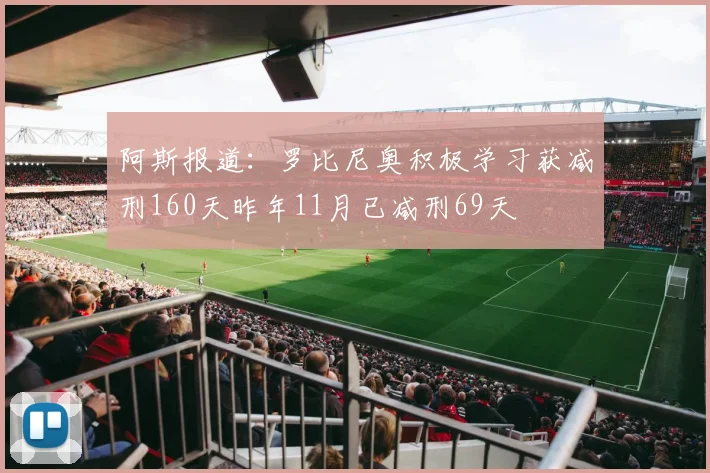 阿斯报道：罗比尼奥积极学习获减刑160天昨年11月已减刑69天