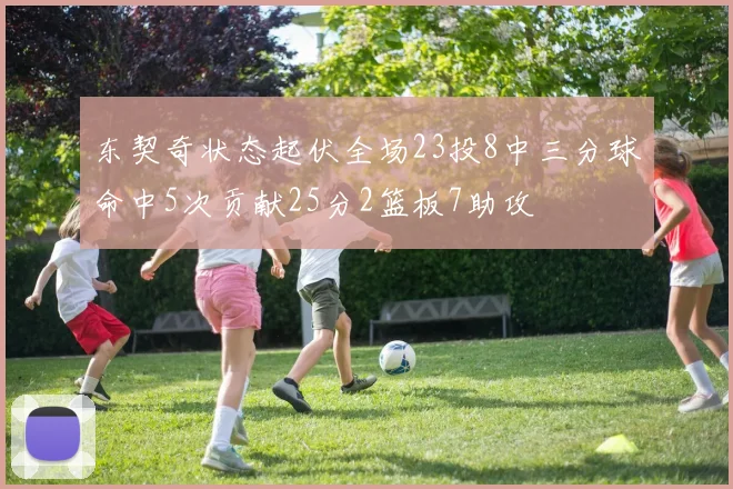 东契奇状态起伏全场23投8中三分球命中5次贡献25分2篮板7助攻