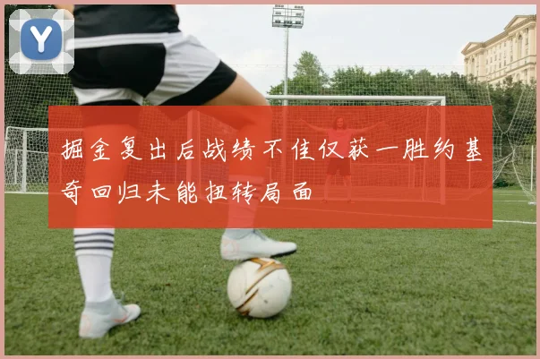 掘金复出后战绩不佳仅获一胜约基奇回归未能扭转局面