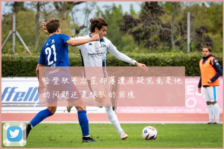 哈登联手众星却屡遭质疑究竟是他的问题还是球队的困境