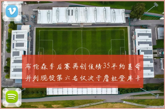 布伦森季后赛再创佳绩35平约基奇并列现役第六名仅次于詹杜登库卡