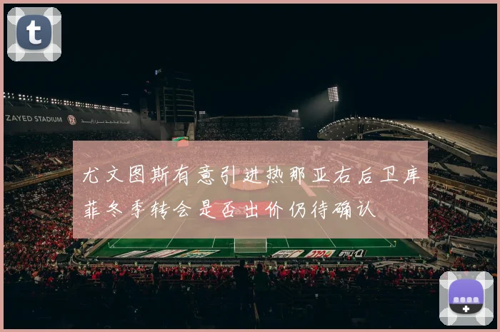 尤文图斯有意引进热那亚右后卫库菲冬季转会是否出价仍待确认