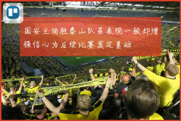 国安主场胜泰山队虽表现一般却增强信心为后续比赛奠定基础