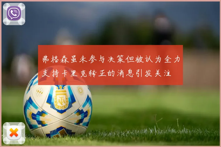 弗格森虽未参与决策但被认为全力支持卡里克转正的消息引发关注